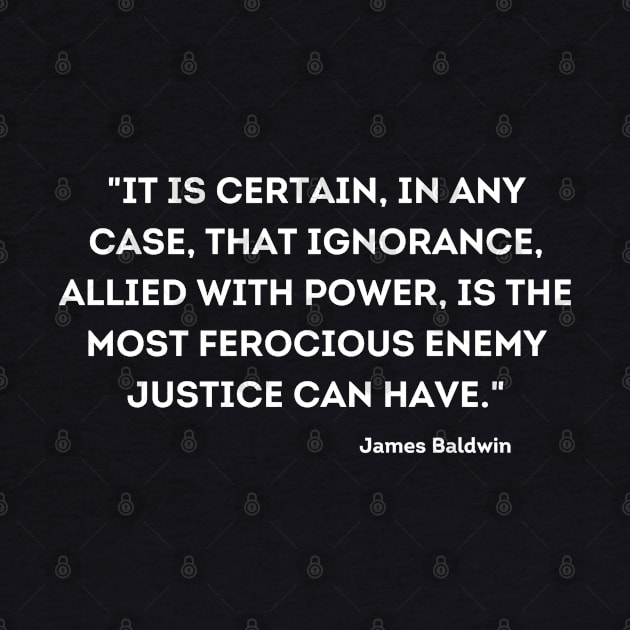 ignorance, allied with power, is the most ferocious enemy justice can have,  James Baldwin by UrbanLifeApparel